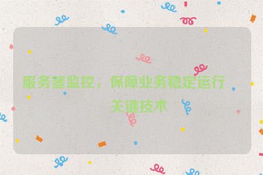 服務(wù)器監(jiān)控，保障業(yè)務(wù)穩(wěn)定運(yùn)行的關(guān)鍵技術(shù)