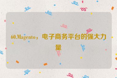 60.Magento，電子商務(wù)平臺的強(qiáng)大力量