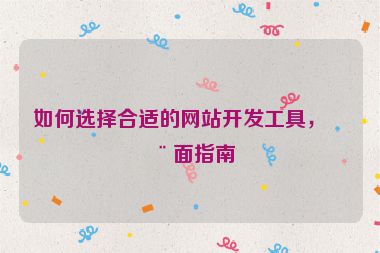 如何選擇合適的網(wǎng)站開發(fā)工具，全面指南
