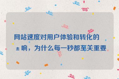 網(wǎng)站速度對(duì)用戶體驗(yàn)和轉(zhuǎn)化的影響，為什么每一秒都至關(guān)重要