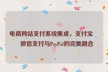 電商網(wǎng)站支付系統(tǒng)集成，支付寶、微信支付與PayPal的完美融合
