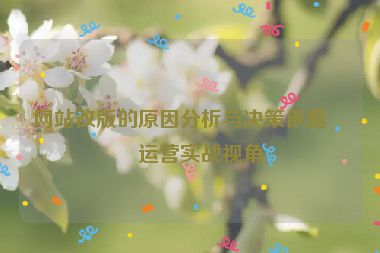 網(wǎng)站改版的原因分析與決策依據(jù)，運營實戰(zhàn)視角