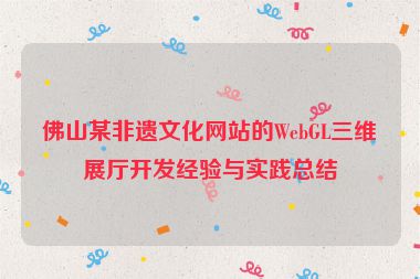 佛山某非遺文化網(wǎng)站的WebGL三維展廳開發(fā)經(jīng)驗與實踐總結(jié)
