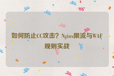 如何防止CC攻擊？Nginx限流與WAF規(guī)則實(shí)戰(zhàn)