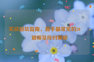 實(shí)戰(zhàn)避坑指南，新手最常見的20個(gè)錯(cuò)誤及應(yīng)對(duì)策略