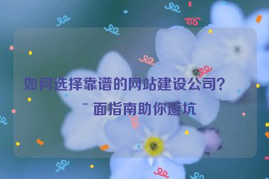 如何選擇靠譜的網(wǎng)站建設(shè)公司？全面指南助你避坑