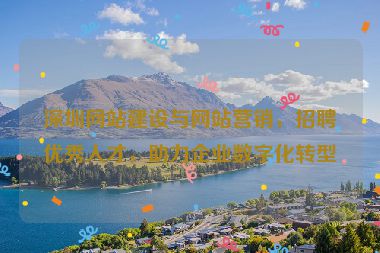 深圳網(wǎng)站建設(shè)與網(wǎng)站營銷，招聘優(yōu)秀人才，助力企業(yè)數(shù)字化轉(zhuǎn)型