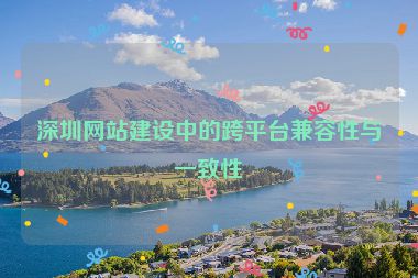 深圳網站建設中的跨平臺兼容性與一致性