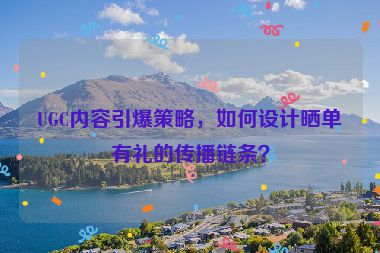 UGC內(nèi)容引爆策略，如何設(shè)計曬單有禮的傳播鏈條？