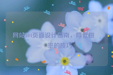 網(wǎng)站404頁面設(shè)計指南，降低跳出率的技巧