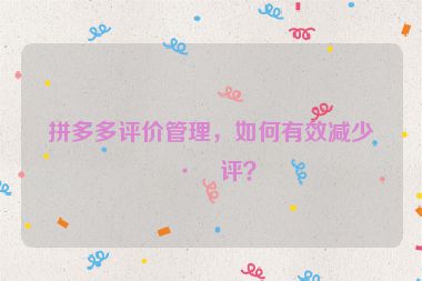 拼多多評價(jià)管理，如何有效減少差評？