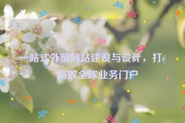 一站式外貿(mào)網(wǎng)站建設(shè)與設(shè)計(jì)，打造高效全球業(yè)務(wù)門戶