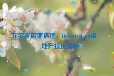 元宇宙店鋪搭建，Decentraland虛擬地產(chǎn)投資分析