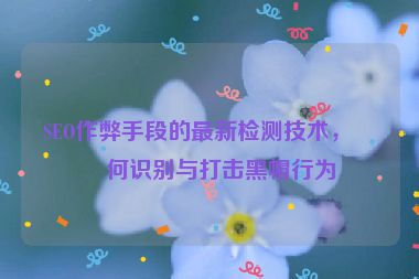 SEO作弊手段的最新檢測技術，如何識別與打擊黑帽行為