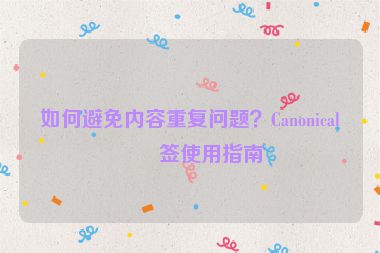 如何避免內(nèi)容重復(fù)問題？Canonical標(biāo)簽使用指南