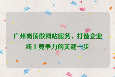 廣州崗頂做網(wǎng)站服務，打造企業(yè)線上競爭力的關鍵一步
