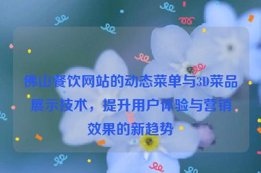 佛山餐飲網(wǎng)站的動態(tài)菜單與3D菜品展示技術，提升用戶體驗與營銷效果的新趨勢