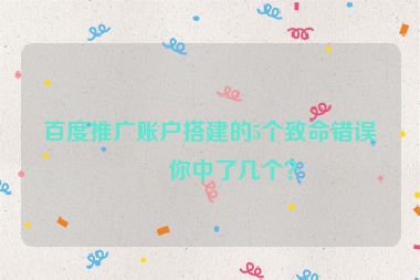 百度推廣賬戶搭建的5個(gè)致命錯(cuò)誤，你中了幾個(gè)？