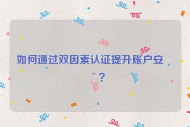如何通過雙因素認(rèn)證提升賬戶安全？