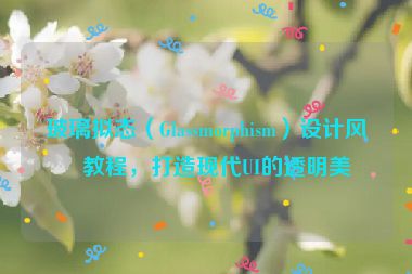 玻璃擬態(tài)（Glassmorphism）設(shè)計風(fēng)格教程，打造現(xiàn)代UI的透明美學(xué)