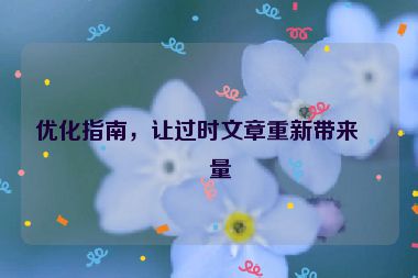 優(yōu)化指南，讓過(guò)時(shí)文章重新帶來(lái)流量