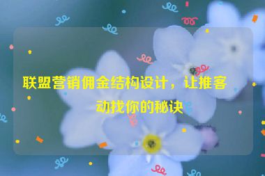 聯(lián)盟營(yíng)銷傭金結(jié)構(gòu)設(shè)計(jì)，讓推客主動(dòng)找你的秘訣