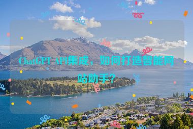 ChatGPT API集成，如何打造智能網(wǎng)站助手？