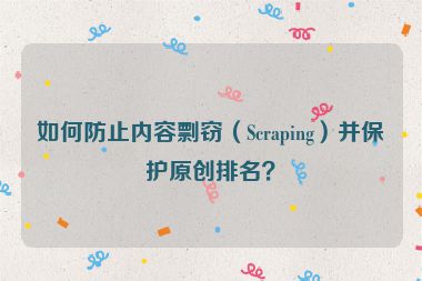 如何防止內容剽竊（Scraping）并保護原創(chuàng)排名？