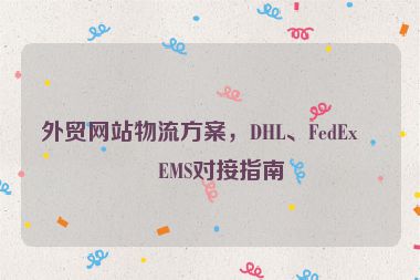 外貿(mào)網(wǎng)站物流方案，DHL、FedEx、EMS對(duì)接指南