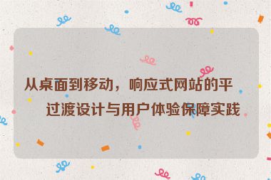 從桌面到移動，響應(yīng)式網(wǎng)站的平滑過渡設(shè)計與用戶體驗保障實踐