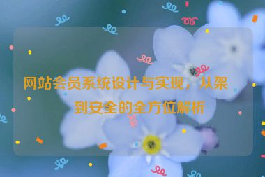 網(wǎng)站會員系統(tǒng)設(shè)計與實現(xiàn)，從架構(gòu)到安全的全方位解析