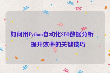 如何用Python自動(dòng)化SEO數(shù)據(jù)分析？提升效率的關(guān)鍵技巧
