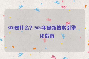 SEO是什么？2024年最新搜索引擎優(yōu)化指南