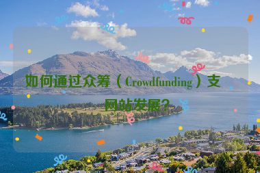 如何通過眾籌（Crowdfunding）支持網(wǎng)站發(fā)展？