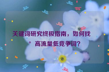 關(guān)鍵詞研究終極指南，如何找到高流量低競爭詞？