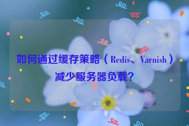 如何通過(guò)緩存策略（Redis、Varnish）減少服務(wù)器負(fù)載？