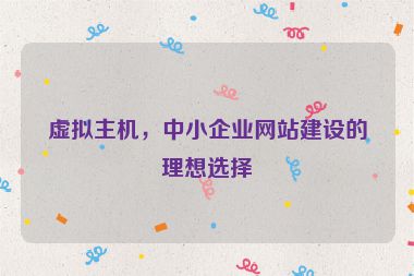 虛擬主機(jī)，中小企業(yè)網(wǎng)站建設(shè)的理想選擇