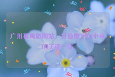 廣州番禺做網(wǎng)站，打造數(shù)字化未來的關鍵一步