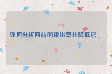 如何分析網(wǎng)站的跳出率并降低它？