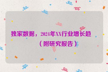 獨家數(shù)據(jù)，2024年XX行業(yè)增長趨勢（附研究報告）