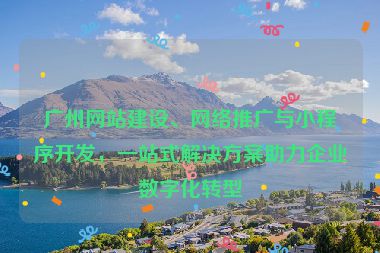 廣州網(wǎng)站建設(shè)、網(wǎng)絡(luò)推廣與小程序開(kāi)發(fā)，一站式解決方案助力企業(yè)數(shù)字化轉(zhuǎn)型