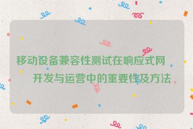 移動設(shè)備兼容性測試在響應(yīng)式網(wǎng)站開發(fā)與運(yùn)營中的重要性及方法