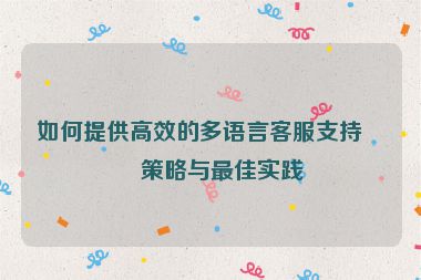 如何提供高效的多語(yǔ)言客服支持，策略與最佳實(shí)踐