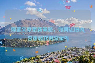 博客文章更新策略，如何讓舊內(nèi)容重新獲得流量？