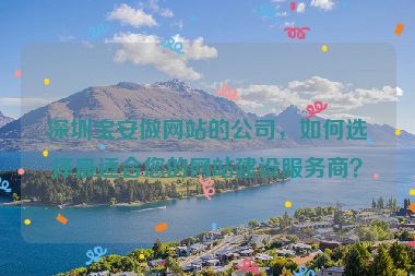 深圳寶安做網(wǎng)站的公司，如何選擇最適合您的網(wǎng)站建設(shè)服務(wù)商？