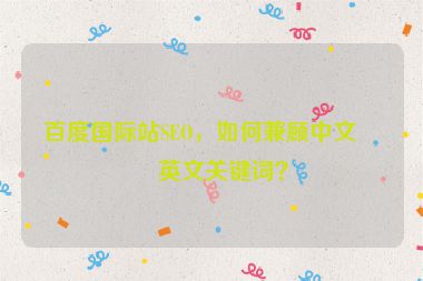 百度國際站SEO，如何兼顧中文與英文關(guān)鍵詞？