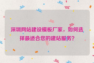 深圳網(wǎng)站建設模板廠家，如何選擇最適合您的建站服務？