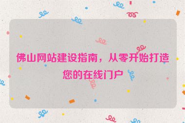 佛山網(wǎng)站建設(shè)指南，從零開(kāi)始打造您的在線門(mén)戶(hù)