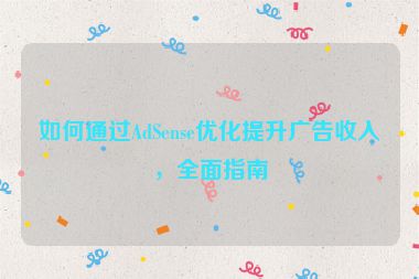 如何通過AdSense優(yōu)化提升廣告收入，全面指南