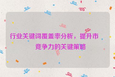 行業(yè)關鍵詞覆蓋率分析，提升市場競爭力的關鍵策略